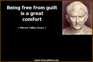 Being free from guilt is a great comfort - Marcus Tullius Cicero ...