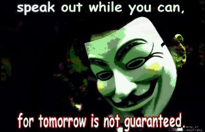 Speak out while you can for tomorrow is not guaranteed