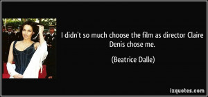 didn't so much choose the film as director Claire Denis chose me ...