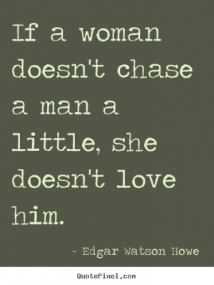 ... quotes - If a woman doesn't chase a man a little, she doesn't love him