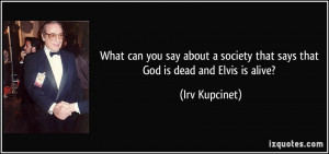 what can you say about a society that says that god is dead and elvis