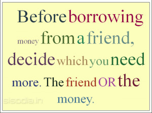 Before Borrowing Money From A Friend Decide Which You Need More