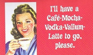 ... .com/ill-have-a-cafe-mocha-vodka-valium-latte-to-go-please