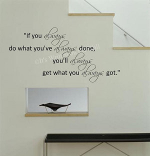 If you always do what you've always done, you'll always get what you ...