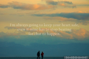 always going to keep your heart safe, even if mine has to stop ...