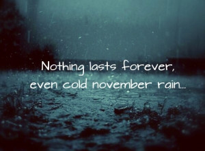 Nothing lasts forever, even cold November rain...