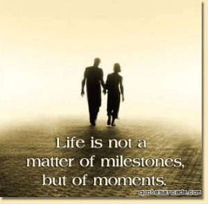 Life is not a matter of milestones but of moments.