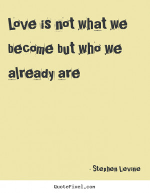 ... quotes - Love is not what we become but who we already are - Love