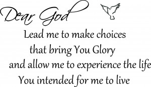 Dear God, lead me to make choices that bring You glory and allow me to ...