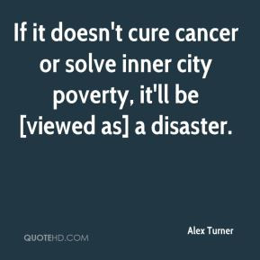 ... cancer or solve inner city poverty, it'll be [viewed as] a disaster