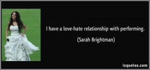 have a love-hate relationship with performing. - Sarah Brightman
