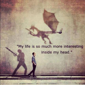 My life is always so much more interesting inside my head…