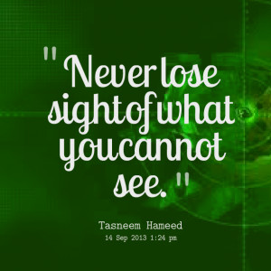 Quotes Picture: never lose sight of what you cannot see