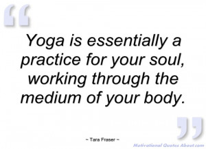 yoga is essentially a practice for your tara fraser