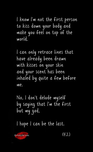 know I’m not the first person to kiss down your body.