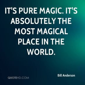 Bill Anderson - It's pure magic. It's absolutely the most magical ...