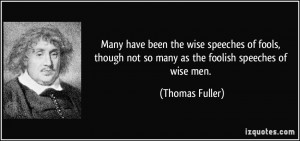 ... not so many as the foolish speeches of wise men. - Thomas Fuller