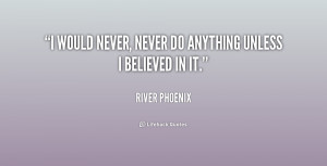 quote River Phoenix i would never never do anything unless 206794 png