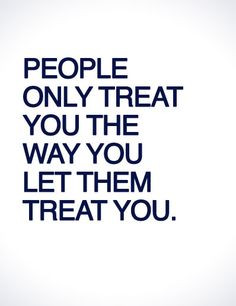 stick up for yourself, know who you are and how you want to be treated ...