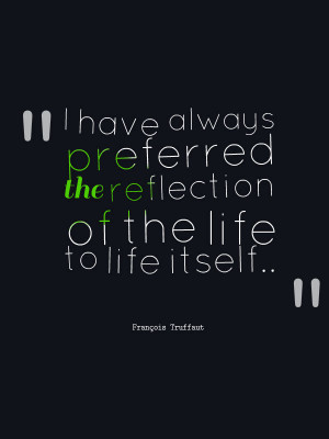 The reflection of life is often more pleasant than life itself.