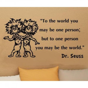 ... you may be just one person, but to one person, you may be the world