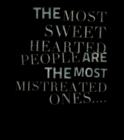 ... quotes THE *MOST *SWEET *HEARTED *PEOPLE ARE THE MOST *MISTREATED