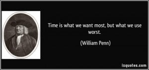 Time is what we want most, but what we use worst. - William Penn