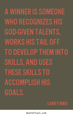 develop them into skills, and uses these skills to accomplish his