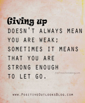 ... you are weak; Sometimes it means that you are strong enough to let go