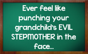 ... feel like punching your grandchild's EVIL STEPMOTHER in the face
