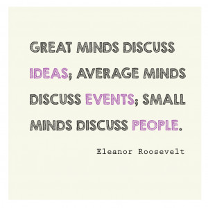 Great minds discuss ideas; average minds discuss events; small minds ...