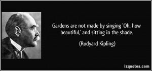 ... 'Oh, how beautiful,' and sitting in the shade. - Rudyard Kipling