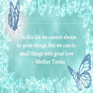 ... always do great things. But we can do small things with great love