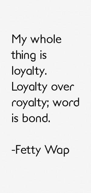 My whole thing is loyalty. Loyalty over royalty; word is bond.”