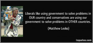 Liberals like using government to solve problems in OUR country and ...