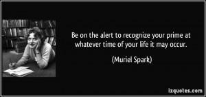 Be on the alert to recognize your prime at whatever time of your life ...