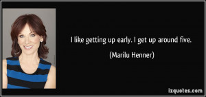 like getting up early. I get up around five. - Marilu Henner