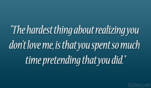 The hardest thing about realizing you don’t love me, is that you ...