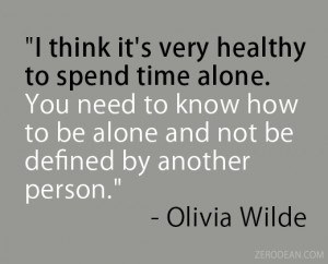 very healthy to spend time alone. You need to know how to be alone ...