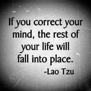 If you correct your mind, the rest of your life will fall into place ...