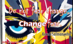 Do-not-fear-change.-Change-fear.-Karen-Salmansohn-quotes.jpg
