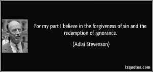 ... forgiveness of sin and the redemption of ignorance. - Adlai Stevenson
