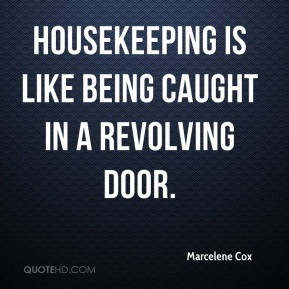 Marcelene Cox - Housekeeping is like being caught in a revolving door.