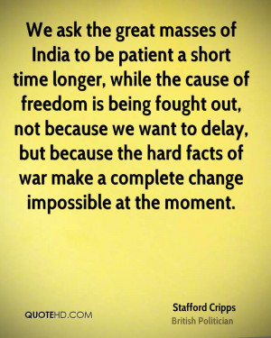 We ask the great masses of India to be patient a short time longer ...