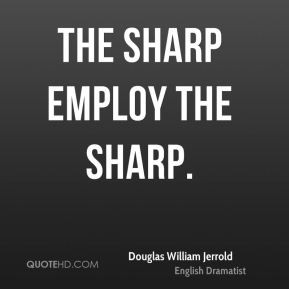 Douglas William Jerrold - The sharp employ the sharp.