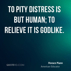 To pity distress is but human; to relieve it is Godlike.