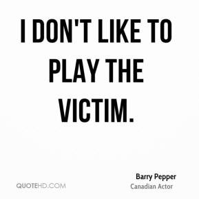 Barry Pepper - I don't like to play the victim.