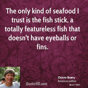 The only kind of seafood I trust is the fish stick, a totally ...
