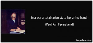 In a war a totalitarian state has a free hand. - Paul Karl Feyerabend