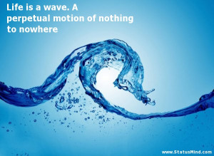 ... perpetual motion of nothing to nowhere - Life Quotes - StatusMind.com